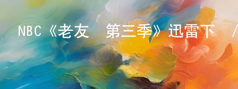 陳伶利發布NBC《老友記第三季》迅雷下載/在線觀看/百度云-都市/情感-美劇天堂